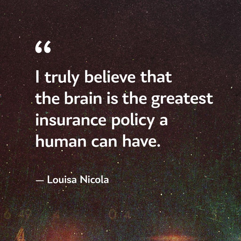 Louisa Nicola quote, "I truly believe that the brain is the greatest insurance policy a human can have."